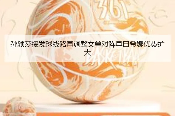 孙颖莎接发球线路再调整女单对阵早田希娜优势扩大