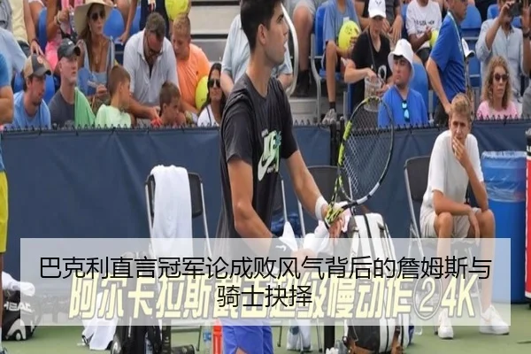 巴克利直言冠军论成败风气背后的詹姆斯与骑士抉择